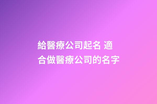 給醫療公司起名 適合做醫療公司的名字-第1張-公司起名-玄機派